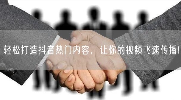轻松打造抖音热门内容，让你的视频飞速传播!