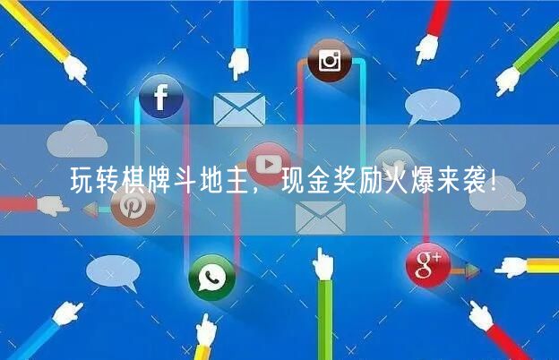 玩转棋牌斗地主，现金奖励火爆来袭！