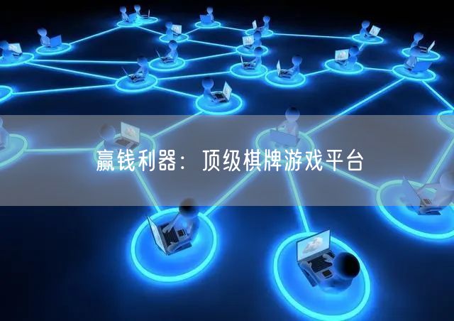 赢钱利器：顶级棋牌游戏平台