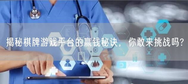 揭秘棋牌游戏平台的赢钱秘诀，你敢来挑战吗?