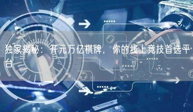 独家揭秘：开元万亿棋牌，你的线上竞技首选平台