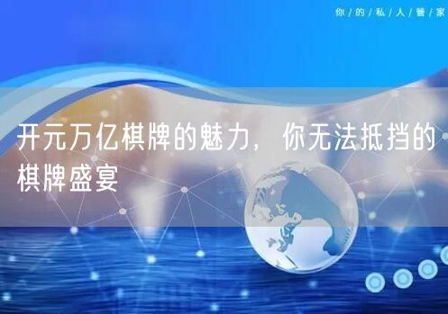 开元万亿棋牌的魅力，你无法抵挡的棋牌盛宴