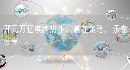 开元万亿棋牌热斗：赢在策略，乐在分享