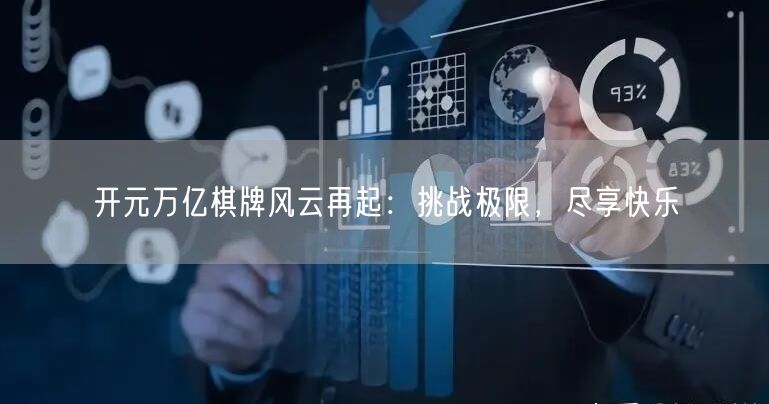 开元万亿棋牌风云再起：挑战极限，尽享快乐