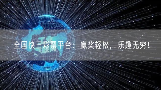 全国快三彩票平台：赢奖轻松，乐趣无穷！
