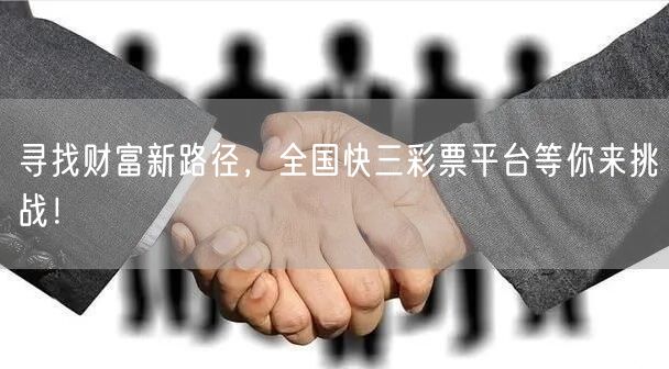 寻找财富新路径，全国快三彩票平台等你来挑战！