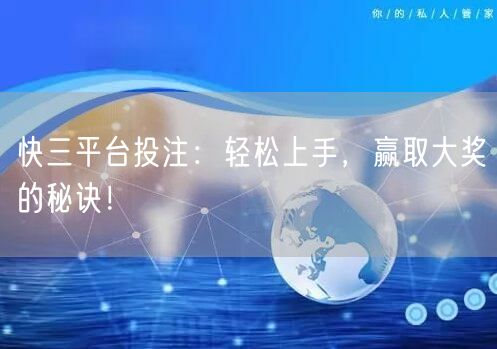 快三平台投注：轻松上手，赢取大奖的秘诀！