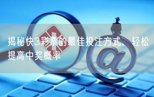 揭秘快3彩票的最佳投注方式,轻松提高中奖概率