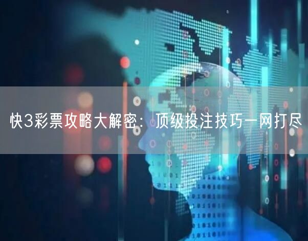 快3彩票攻略大解密：顶级投注技巧一网打尽