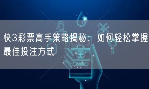 快3彩票高手策略揭秘：如何轻松掌握最佳投注方式