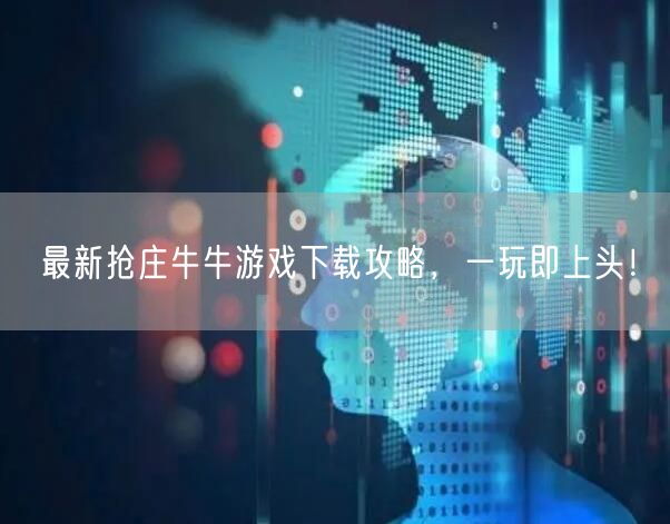 最新抢庄牛牛游戏下载攻略,一玩即上头!