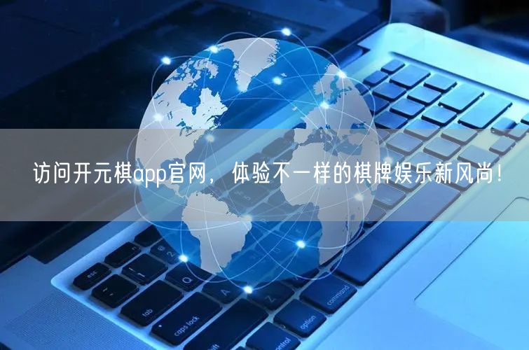 访问开元棋app官网，体验不一样的棋牌娱乐新风尚！
