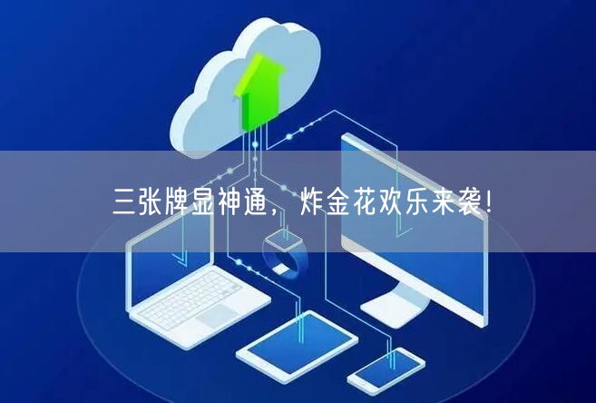 三张牌显神通，炸金花欢乐来袭！
