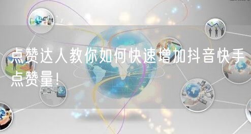 点赞达人教你如何快速增加抖音快手点赞量！