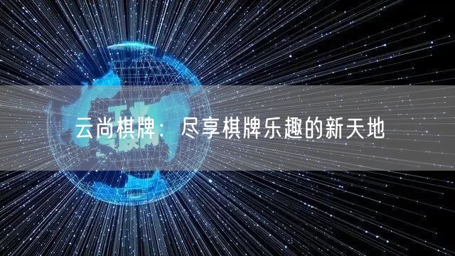 云尚棋牌：尽享棋牌乐趣的新天地