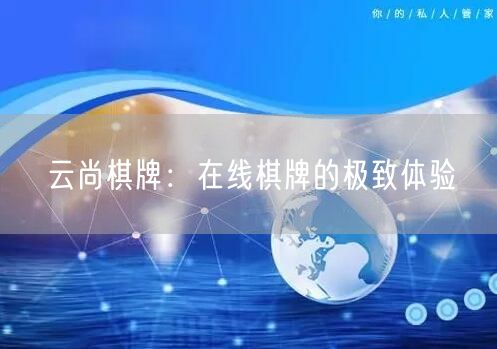 云尚棋牌：在线棋牌的极致体验