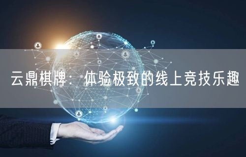云鼎棋牌：体验极致的线上竞技乐趣