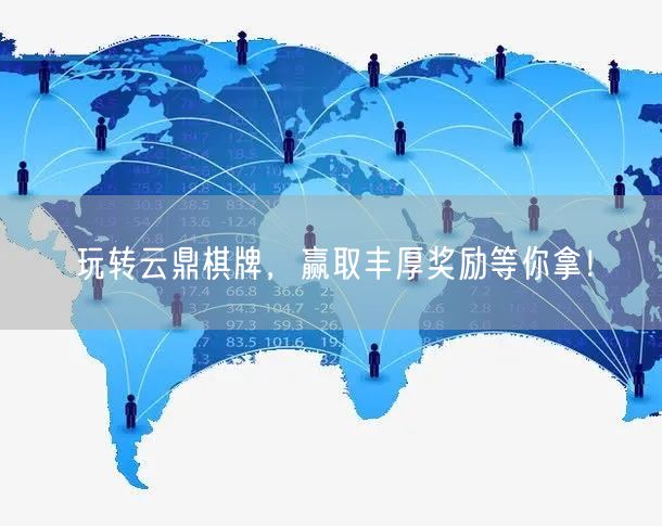 玩转云鼎棋牌，赢取丰厚奖励等你拿！