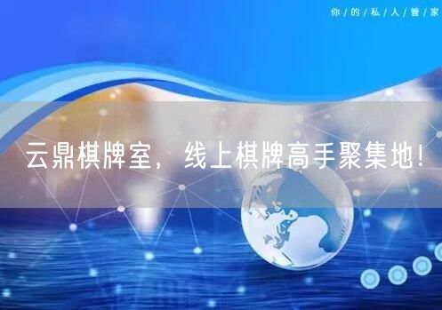 云鼎棋牌室，线上棋牌高手聚集地！