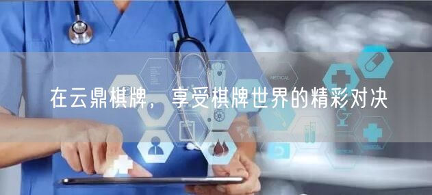 在云鼎棋牌，享受棋牌世界的精彩对决