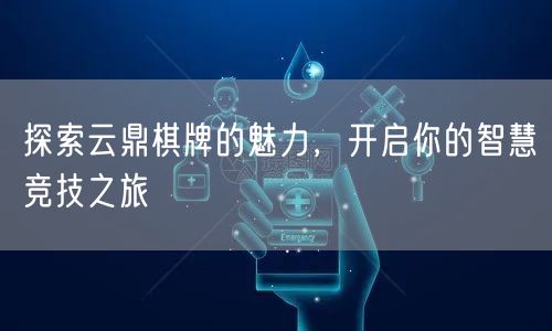 探索云鼎棋牌的魅力，开启你的智慧竞技之旅