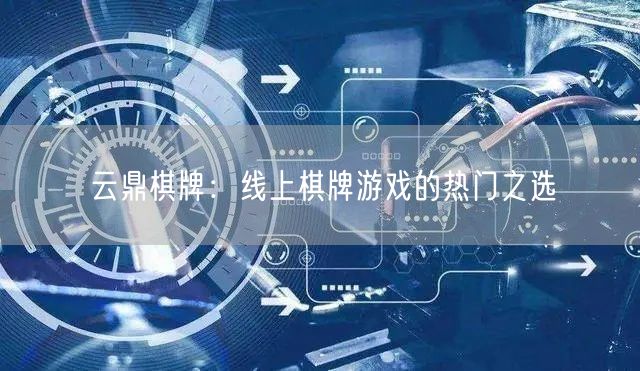 云鼎棋牌：线上棋牌游戏的热门之选