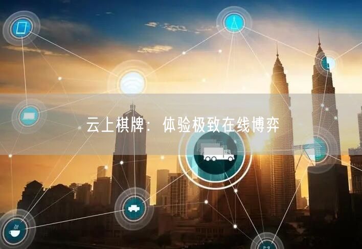 云上棋牌：体验极致在线博弈