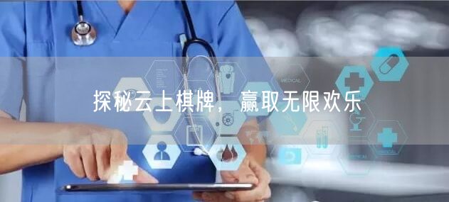 探秘云上棋牌，赢取无限欢乐