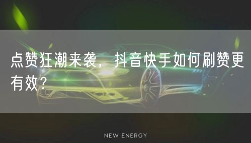 点赞狂潮来袭，抖音快手如何刷赞更有效？