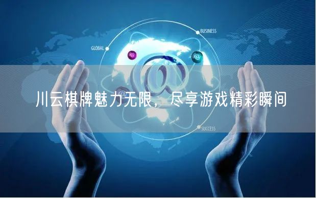 川云棋牌魅力无限，尽享游戏精彩瞬间