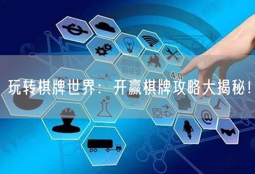 玩转棋牌世界：开赢棋牌攻略大揭秘！