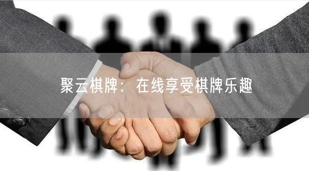 聚云棋牌：在线享受棋牌乐趣