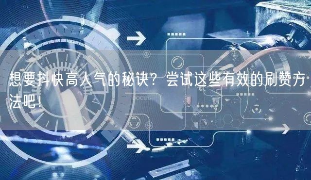 想要抖快高人气的秘诀？尝试这些有效的刷赞方法吧！