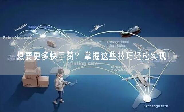想要更多快手赞？掌握这些技巧轻松实现！