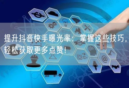 提升抖音快手曝光率：掌握这些技巧，轻松获取更多点赞！