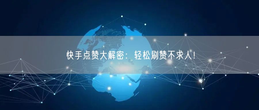 快手点赞大解密：轻松刷赞不求人！