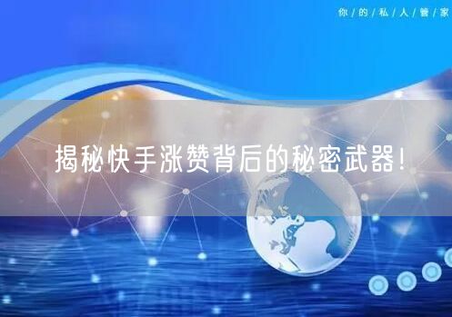 揭秘快手涨赞背后的秘密武器！