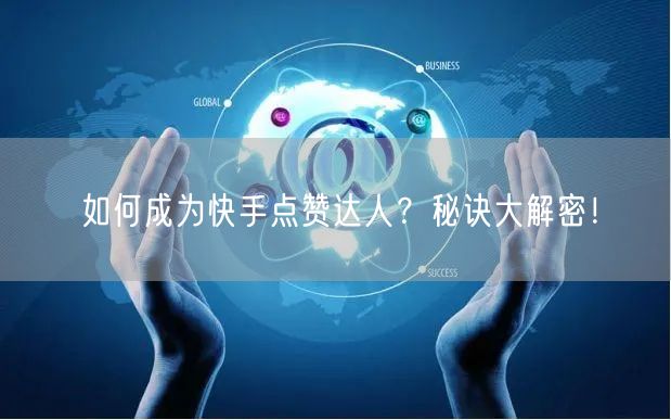 如何成为快手点赞达人？秘诀大解密！
