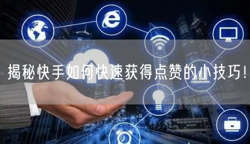 揭秘快手如何快速获得点赞的小技巧！