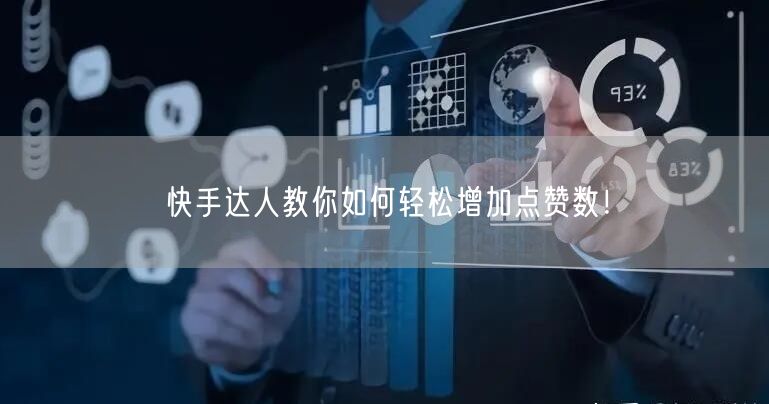 快手达人教你如何轻松增加点赞数！