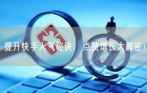 提升快手人气秘诀：点赞增长大解密！