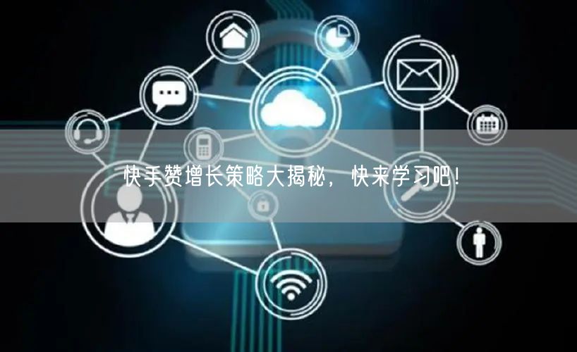 快手赞增长策略大揭秘，快来学习吧！