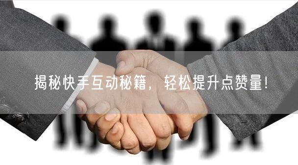 揭秘快手互动秘籍，轻松提升点赞量！