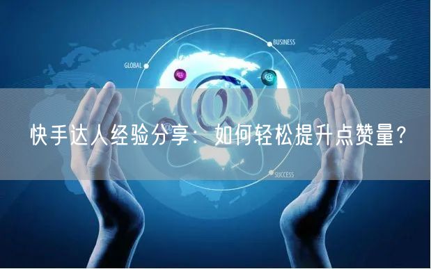 快手达人经验分享：如何轻松提升点赞量？