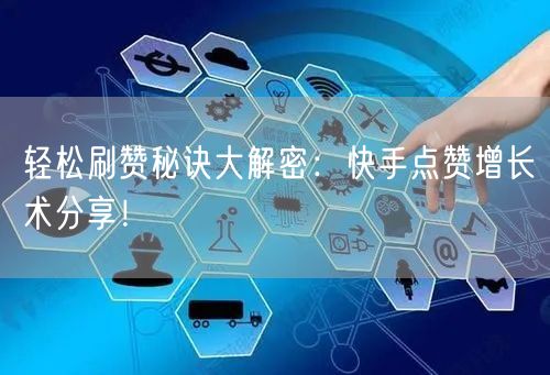 轻松刷赞秘诀大解密：快手点赞增长术分享！