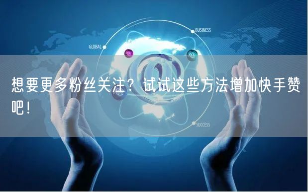 想要更多粉丝关注？试试这些方法增加快手赞吧！