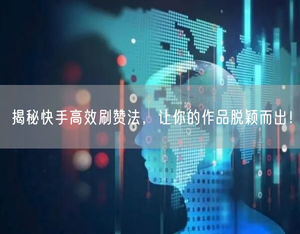 揭秘快手高效刷赞法，让你的作品脱颖而出！