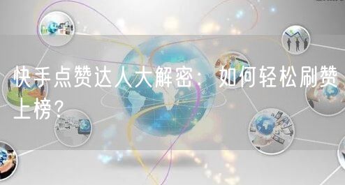 快手点赞达人大解密：如何轻松刷赞上榜？