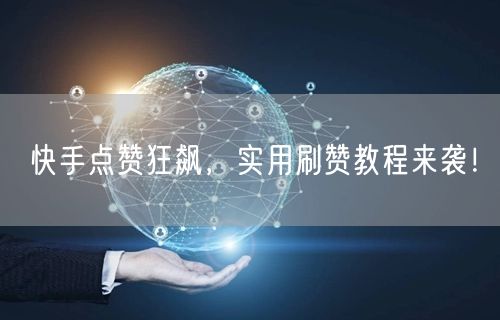 快手点赞狂飙，实用刷赞教程来袭！
