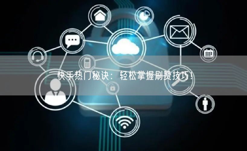 快手热门秘诀：轻松掌握刷赞技巧！